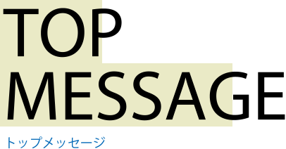 TOP MESSAGE トップメッセージ